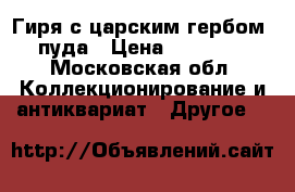 Гиря с царским гербом 2пуда › Цена ­ 70 000 - Московская обл. Коллекционирование и антиквариат » Другое   